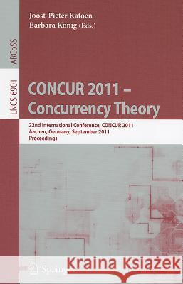 Concur 2011 -- Concurrency Theory: 22nd International Conference, Concur 2011, Aachen, Germany, September 6-9, 2011, Proceedings Katoen, Joost-Pieter 9783642232169