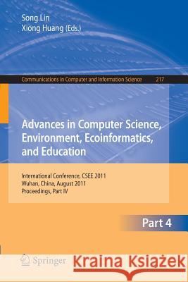 Advances in Computer Science, Environment, Ecoinformatics, and Education, Part IV: International Conference, Csee 2011, Wuhan, China, August 21-22, 20 Lin, Sally 9783642233388 Springer