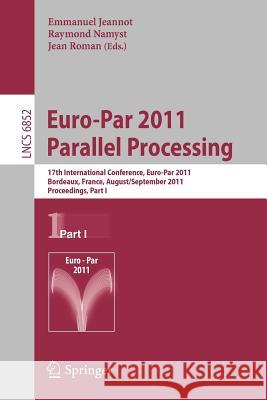 Euro-Par 2011 Parallel Processing: 17th International Euro-Parconference, Bordeaux, France, August 29 - September 2, 2011, Proceedings, Part I Jeannot, Emmanuel 9783642233999 Springer