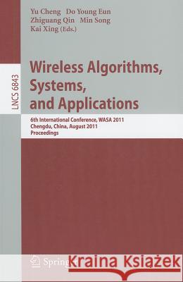 Wireless Algorithms, Systems, and Applications: 6th International Conference, WASA 2011, Chengdu, China, August 11-13, 2011, Proceedings Cheng, Yu 9783642234897 Springer