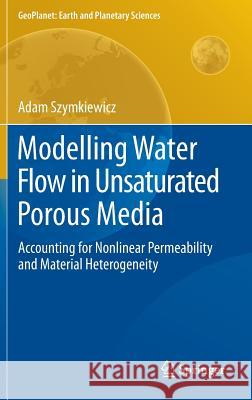 Modelling Water Flow in Unsaturated Porous Media: Accounting for Nonlinear Permeability and Material Heterogeneity Adam Szymkiewicz 9783642235580
