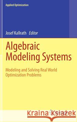 Algebraic Modeling Systems: Modeling and Solving Real World Optimization Problems Kallrath, Josef 9783642235917