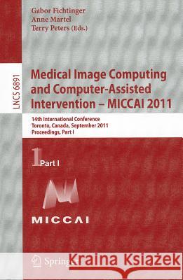 Medical Image Computing and Computer-Assisted Intervention - Miccai 2011: 14th International Conference, Toronto, Canada, September 18-22, 2011, Proce Fichtinger, Gabor 9783642236228 Springer