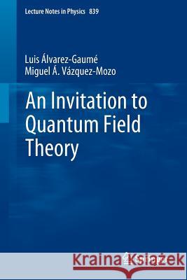 An Invitation to Quantum Field Theory Luis Alvarez-Gaume Miguel A. Vazquez-Mozo Miguel A. V 9783642237270 Springer