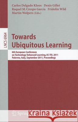 Towards Ubiquitous Learning: 6th European Conference on Technology Enhanced Learning, Ec-Tel 2011, Palermo, Italy, September 20-23, 2011, Proceedin Delgado Kloos, Carlos 9783642239847 Springer