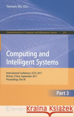 Computing and Intelligent Systems, Part 3: International Conference, ICCIC 2011, Wuhan, China, September 17-18, 2011, Proceedings, Part III Wu, Yanwen 9783642240096