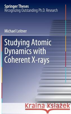 Studying Atomic Dynamics with Coherent X-rays Michael Leitner 9783642241208 Springer-Verlag Berlin and Heidelberg GmbH & 