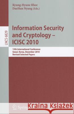 Information Security and Cryptology - ICISC 2010: 13th International Conference, Seoul, Korea, December 1-3, 2010, Revised Selected Papers Rhee, Kyung-Hyune 9783642242083 Springer