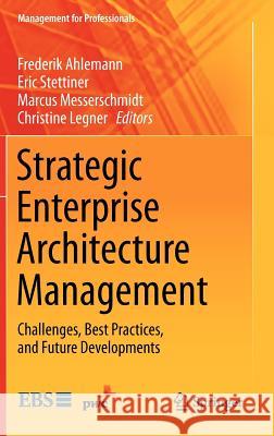 Strategic Enterprise Architecture Management: Challenges, Best Practices, and Future Developments Ahlemann, Frederik 9783642242229