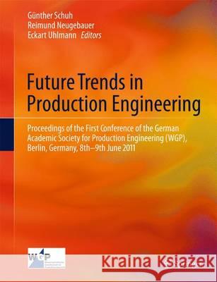 Future Trends in Production Engineering: Proceedings of the First Conference of the German Academic Society for Production Engineering (Wgp), Berlin, Schuh, Günther 9783642244902 Springer-Verlag Berlin and Heidelberg GmbH & 