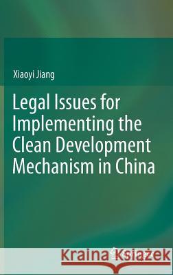 Legal Issues for Implementing the Clean Development Mechanism in China Xiaoyi Jiang 9783642247361