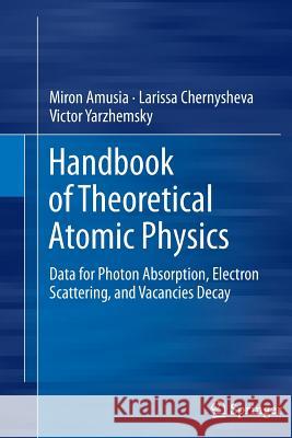 Handbook of Theoretical Atomic Physics: Data for Photon Absorption, Electron Scattering, and Vacancies Decay Amusia, Miron 9783642247514