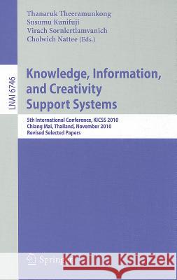 Knowledge, Information, and Creativity Support Systems: 5th International Conference, KICSS 2010, Chiang Mai, Thailand, Novwember 25-27, 2010, Revised Selected Papers Thanaruk Theeramunkong, Susumu Kunifuji, Virach Sornlertlamvanich, Cholwich Nattee 9783642247873 Springer-Verlag Berlin and Heidelberg GmbH & 