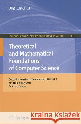 Theoretical and Mathematical Foundations of Computer Science: Second International Conference, ICTMF 2011, Singapore, May 5-6, 2011, Selected Papers Zhou, Qihai 9783642249983 Springer