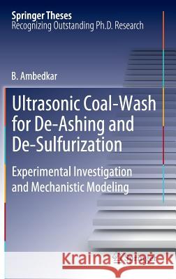 Ultrasonic Coal-Wash for De-Ashing and De-Sulfurization: Experimental Investigation and Mechanistic Modeling Ambedkar, B. 9783642250163 Springer-Verlag Berlin and Heidelberg GmbH & 