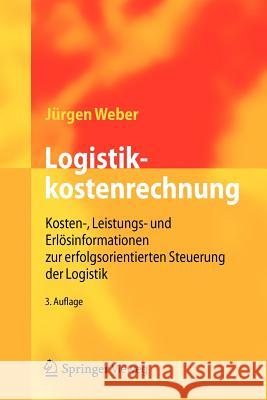 Logistikkostenrechnung: Kosten-, Leistungs- Und Erlösinformationen Zur Erfolgsorientierten Steuerung Der Logistik Weber, Jürgen 9783642251726 Springer