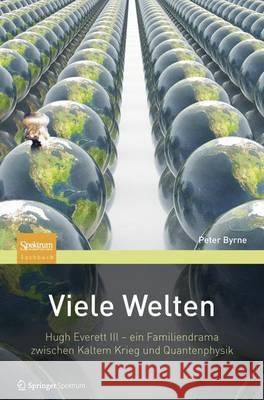 Viele Welten: Hugh Everett III - Ein Familiendrama Zwischen Kaltem Krieg Und Quantenphysik Byrne, Peter 9783642251795 Springer