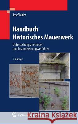 Handbuch Historisches Mauerwerk: Untersuchungsmethoden Und Instandsetzungsverfahren Maier, Josef 9783642254673