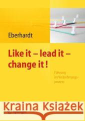 Like It, Lead It, Change It. Führung Im Veränderungsprozess Eberhardt, Daniela 9783642256226 Springer