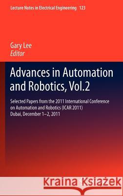Advances in Automation and Robotics, Vol.2: Selected Papers from the 2011 International Conference on Automation and Robotics (Icar 2011), Dubai, Dece Lee, Gary 9783642256455