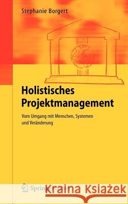 Holistisches Projektmanagement: Vom Umgang Mit Menschen, Systemen Und Veränderung Borgert, Stephanie 9783642257018 Springer