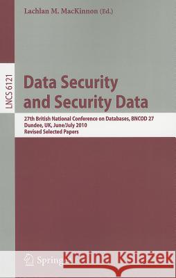 Data Security and Security Data: 27th British National Conference on Databases, BNCOD 27, Dundee, UK, June 29 - July 1, 2010. Revised Selected Papers Lachlan MacKinnon 9783642257032 Springer-Verlag Berlin and Heidelberg GmbH & 