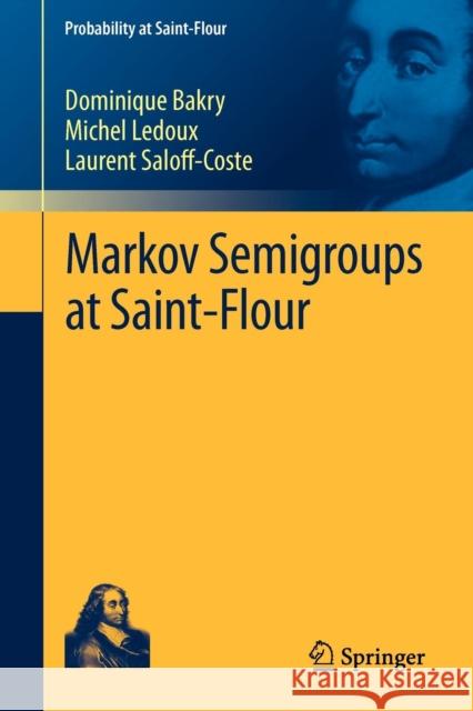 Markov Semigroups at Saint-Flour Dominique Bakry Michel LeDoux Laurent Saloff-Coste 9783642259371 Springer