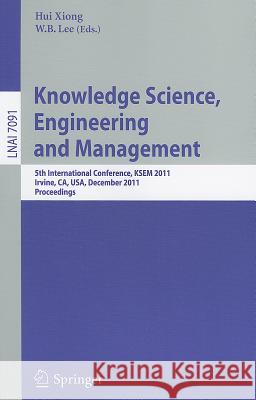 Knowledge Science, Engineering and Management: 5th International Conference, Ksem 2011, Irvine, Ca, Usa, December 12-14, 2011. Proceedings Xiong, Hui 9783642259746 Springer