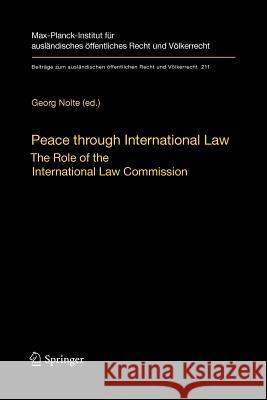 Peace through International Law: The Role of the International Law Commission. A Colloquium at the Occasion of its Sixtieth Anniversary Georg Nolte 9783642260247