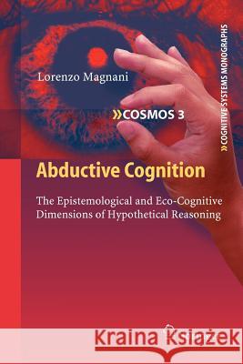 Abductive Cognition: The Epistemological and Eco-Cognitive Dimensions of Hypothetical Reasoning Magnani, Lorenzo 9783642260827