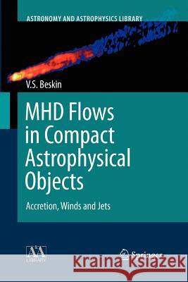 MHD Flows in Compact Astrophysical Objects: Accretion, Winds and Jets Vasily S. Beskin 9783642261770 Springer-Verlag Berlin and Heidelberg GmbH & 