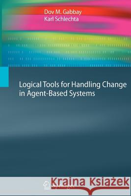 Logical Tools for Handling Change in Agent-Based Systems Gabbay, Dov M.; Schlechta, Karl 9783642261879