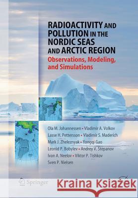 Radioactivity and Pollution in the Nordic Seas and Arctic: Observations, Modeling and Simulations Johannessen, Olaf M. 9783642262739
