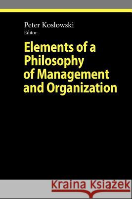Elements of a Philosophy of Management and Organization Peter Koslowski 9783642262883 Springer-Verlag Berlin and Heidelberg GmbH & 
