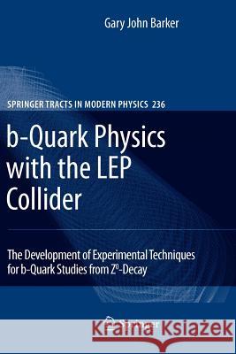 b-Quark Physics with the LEP Collider: The Development of Experimental Techniques for b-Quark Studies from Z^0-Decay Gary John Barker 9783642263507 Springer-Verlag Berlin and Heidelberg GmbH & 