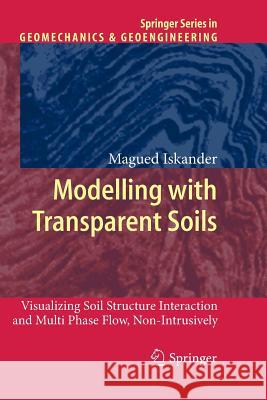 Modelling with Transparent Soils: Visualizing Soil Structure Interaction and Multi Phase Flow, Non-Intrusively Magued Iskander 9783642263552