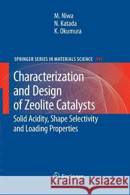 Characterization and Design of Zeolite Catalysts: Solid Acidity, Shape Selectivity and Loading Properties Niwa, Miki 9783642264474 Springer