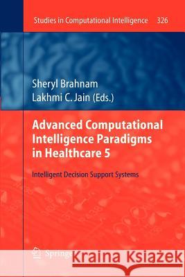 Advanced Computational Intelligence Paradigms in Healthcare 5: Intelligent Decision Support Systems Brahnam, Sheryl 9783642265518 Springer