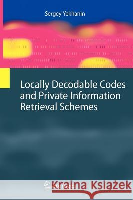 Locally Decodable Codes and Private Information Retrieval Schemes Sergey Yekhanin 9783642265778 Springer-Verlag Berlin and Heidelberg GmbH & 
