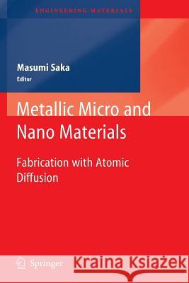 Metallic Micro and Nano Materials: Fabrication with Atomic Diffusion Saka, Masumi 9783642266638 Springer