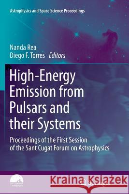 High-Energy Emission from Pulsars and their Systems: Proceedings of the First Session of the Sant Cugat Forum on Astrophysics Nanda Rea, Diego F. Torres 9783642267079