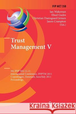 Trust Management V: 5th IFIP WG 11.11 International Conference, IFIPTM 2011, Copenhagen, Denmark, June 29 - July 1, 2011, Proceedings Ian Wakeman, Ehud Gudes, Christian Damsgaard Jensen, Jason Crampton 9783642268779