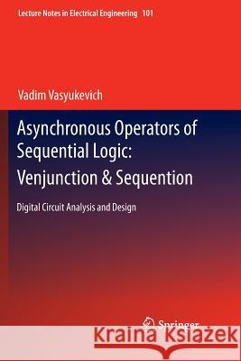 Asynchronous Operators of Sequential Logic: Venjunction & Sequention: Digital Circuit Analysis and Design Vasyukevich, Vadim 9783642268823 Springer
