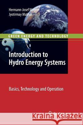 Introduction to Hydro Energy Systems: Basics, Technology and Operation Hermann-Josef Wagner, Jyotirmay Mathur 9783642268946
