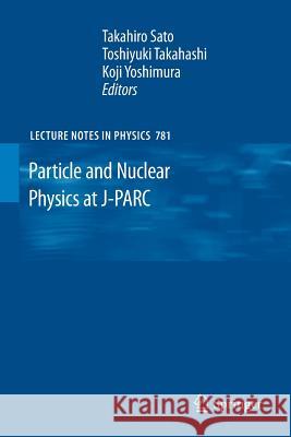 Particle and Nuclear Physics at J-PARC Takahiro Sato, Toshiyuki Takahashi, Koji Yoshimura 9783642269202 Springer-Verlag Berlin and Heidelberg GmbH & 