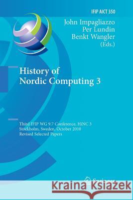 History of Nordic Computing 3: Third Ifip Wg 9.7 Conference, Hinc3, Stockholm, Sweden, October 18-20, 2010, Revised Selected Papers Impagliazzo, John 9783642270192 Springer