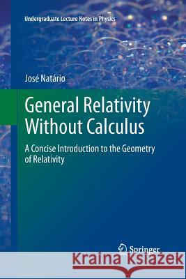 General Relativity Without Calculus: A Concise Introduction to the Geometry of Relativity Jose Natario 9783642270505 Springer-Verlag Berlin and Heidelberg GmbH & 