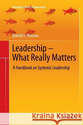 Leadership - What Really Matters: A Handbook on Systemic Leadership Daniel F. Pinnow 9783642270666 Springer-Verlag Berlin and Heidelberg GmbH & 