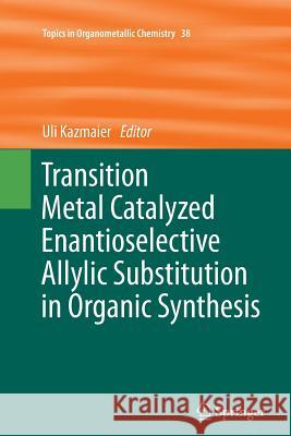 Transition Metal Catalyzed Enantioselective Allylic Substitution in Organic Synthesis Uli Kazmaier 9783642271243