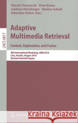 Adaptive Multimedia Retrieval. Context, Exploration and Fusion: 8th International Workshop, AMR 2010, Linz, Austria, August 17-18, 2010. Revised Selected Papers Marcin Detyniecki, Peter Knees, Andreas Nürnberger, Markus Schedl, Sebastian Stober 9783642271687